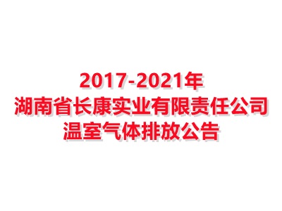 湖南省长康实业有限责任公司2017-2021年温室气体排放公告